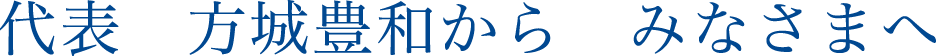 代表　方城豊和から　みなさまへ